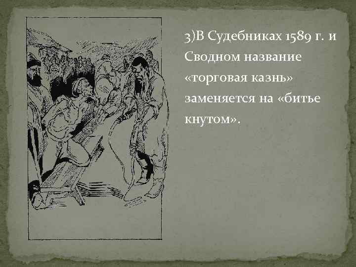 3)В Судебниках 1589 г. и Сводном название «торговая казнь» заменяется на «битье кнутом» .