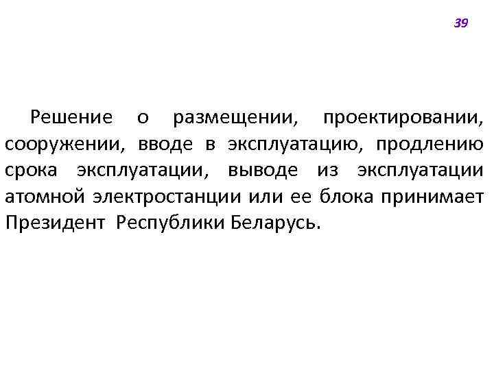 39 Решение о размещении, проектировании, сооружении, вводе в эксплуатацию, продлению срока эксплуатации, выводе из