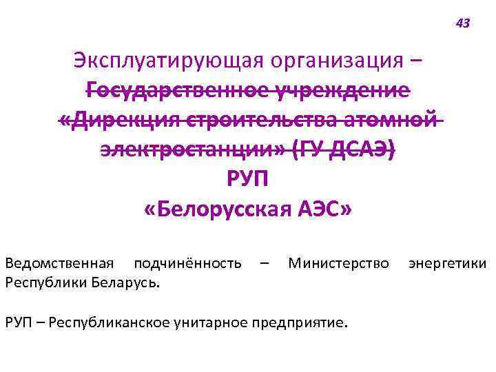 43 Эксплуатирующая организация ‒ Государственное учреждение «Дирекция строительства атомной электростанции» (ГУ ДСАЭ) РУП «Белорусская