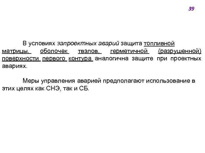 39 В условиях запроектных аварий защита топливной матрицы, оболочек твэлов, герметичной (разрушенной) поверхности первого