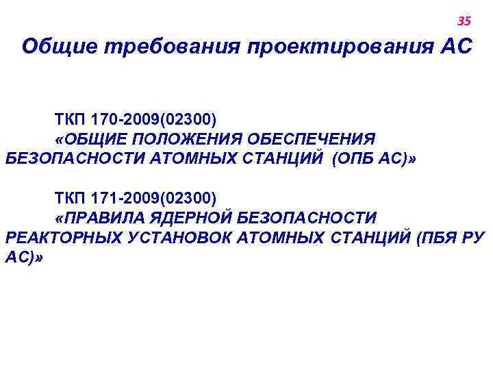 35 Общие требования проектирования АС ТКП 170 -2009(02300) «ОБЩИЕ ПОЛОЖЕНИЯ ОБЕСПЕЧЕНИЯ БЕЗОПАСНОСТИ АТОМНЫХ СТАНЦИЙ