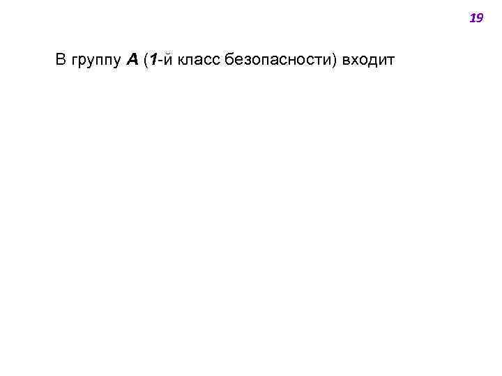 19 В группу А (1 -й класс безопасности) входит 