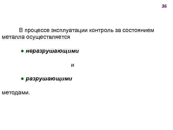 36 В процессе эксплуатации контроль за состоянием металла осуществляется ● неразрушающими и ● разрушающими