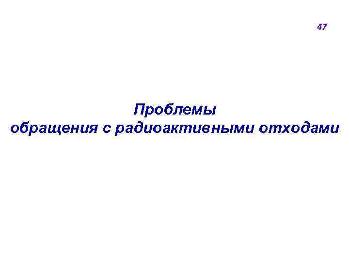 47 Проблемы обращения с радиоактивными отходами 