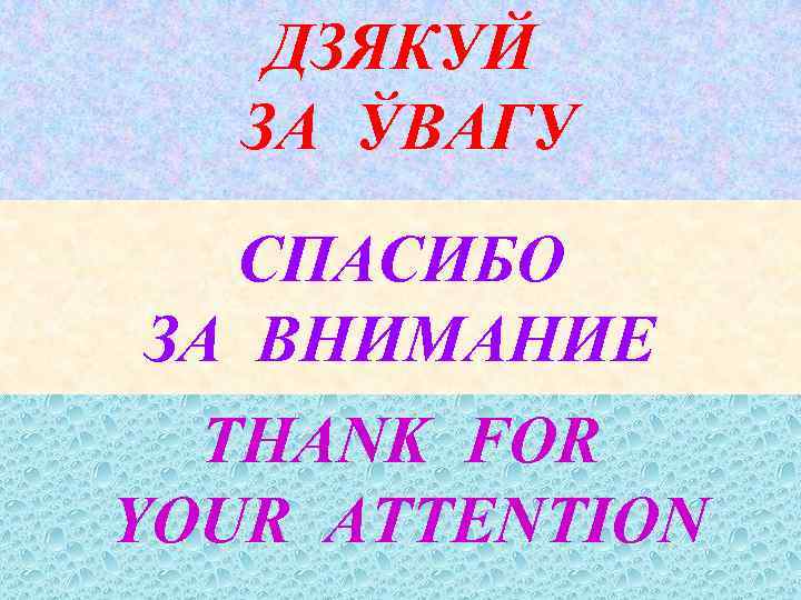 ДЗЯКУЙ ЗА ЎВАГУ СПАСИБО ЗА ВНИМАНИЕ THANK FOR YOUR ATTENTION 