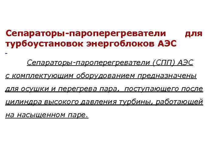 Сепараторы-пароперегреватели для турбоустановок энергоблоков АЭС Сепараторы-пароперегреватели (СПП) АЭС с комплектующим оборудованием предназначены для осушки