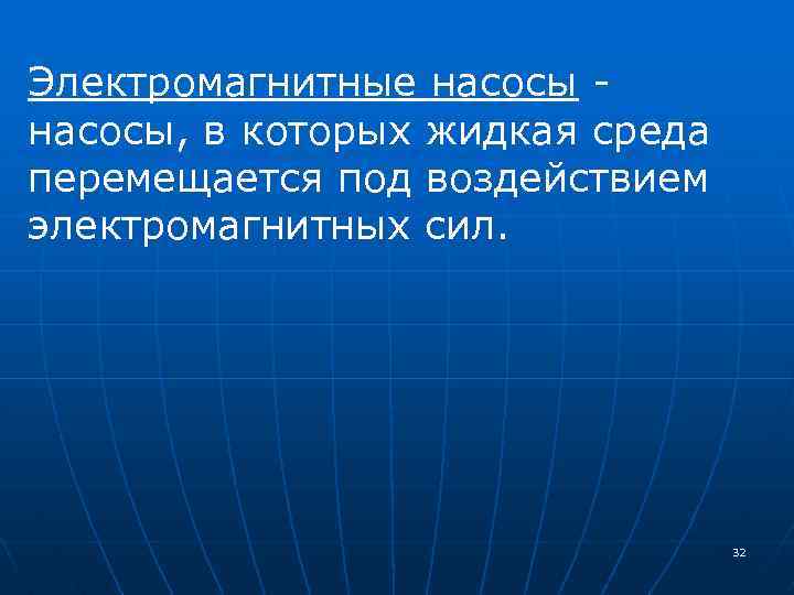 Электромагнитные насосы, в которых жидкая среда перемещается под воздействием электромагнитных сил. 32 