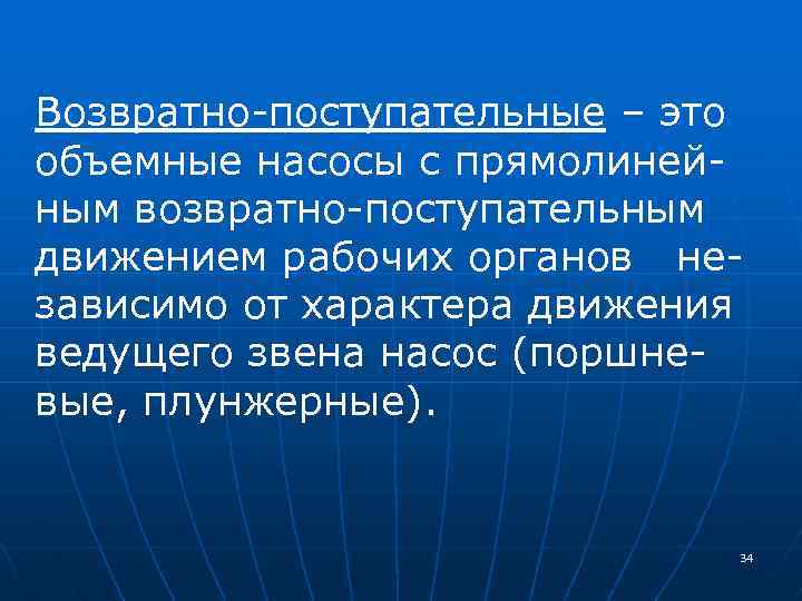 Возвратно-поступательные – это объемные насосы с прямолинейным возвратно-поступательным движением рабочих органов независимо от характера