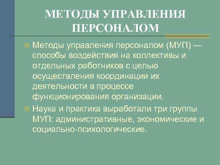 МЕТОДЫ УПРАВЛЕНИЯ ПЕРСОНАЛОМ n Методы управления персоналом (МУП) — способы воздействия на коллективы и