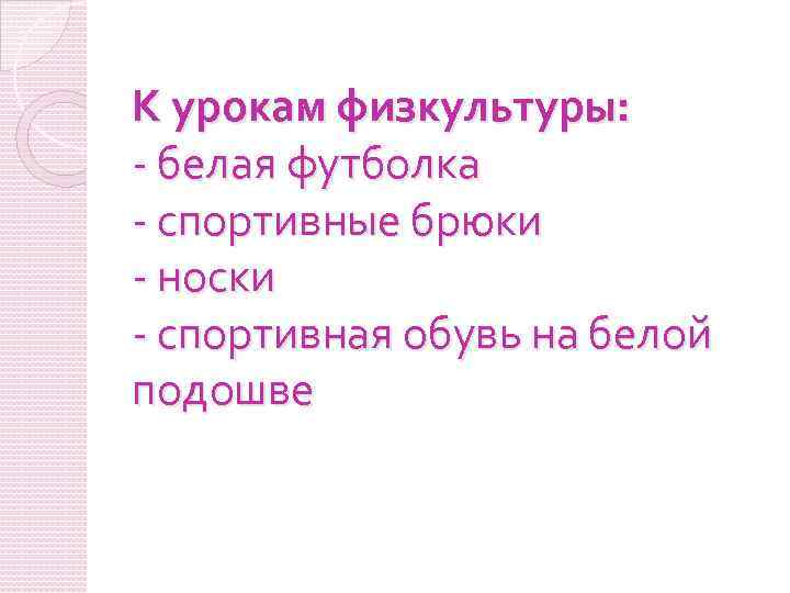 К урокам физкультуры: - белая футболка - спортивные брюки - носки - спортивная обувь