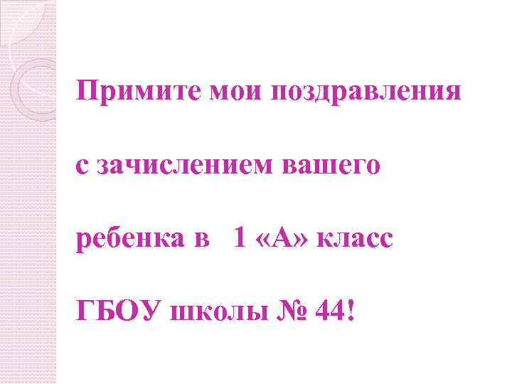 Примите мои поздравления с зачислением вашего ребенка в 1 «А» класс ГБОУ школы №