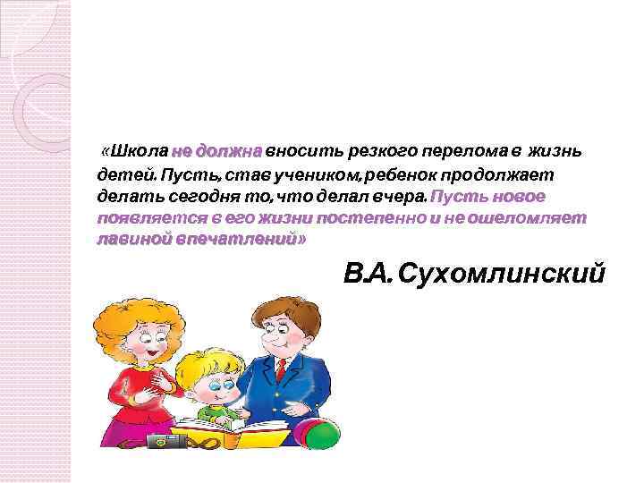  «Школа не должна вносить резкого перелома в жизнь детей. Пусть, став учеником, ребенок