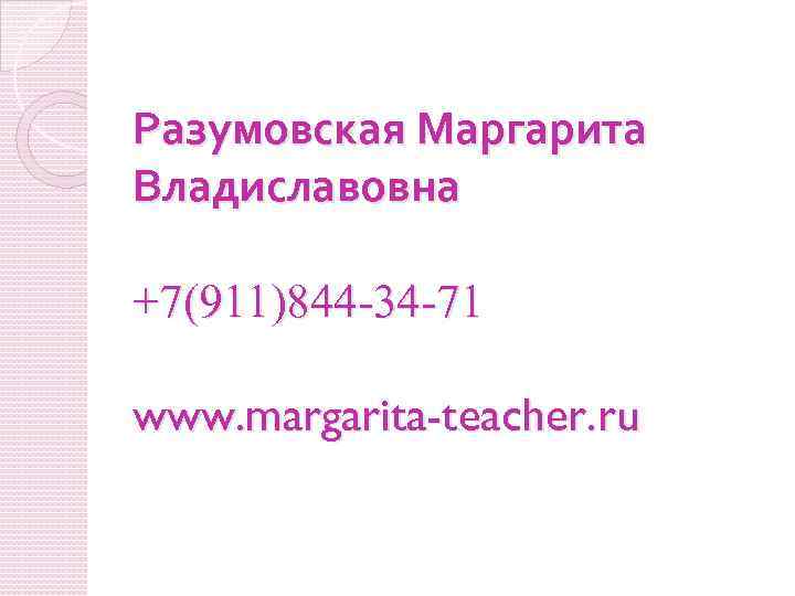 Разумовская Маргарита Владиславовна +7(911)844 -34 -71 www. margarita-teacher. ru 