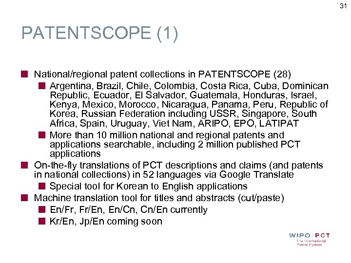 31 PATENTSCOPE (1) National/regional patent collections in PATENTSCOPE (28) Argentina, Brazil, Chile, Colombia, Costa