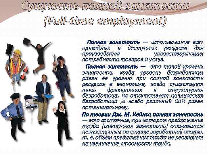 Сущность полной занятости (Full-time employment) Полная занятость — использование всех пригодных и доступных ресурсов