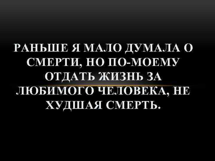 Отдай умри. Раньше я мало думала о смерти. Отдать жизнь за любимого человека не худшая смерть. Я раньше мало думала о смерти но по-моему. Раньше я мало думала о смерти но по-моему отдать.