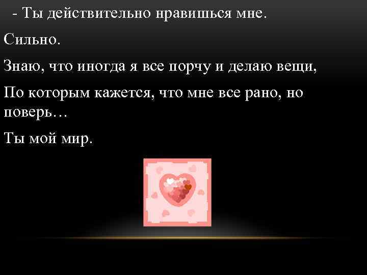 - Ты действительно нравишься мне. Сильно. Знаю, что иногда я все порчу и делаю