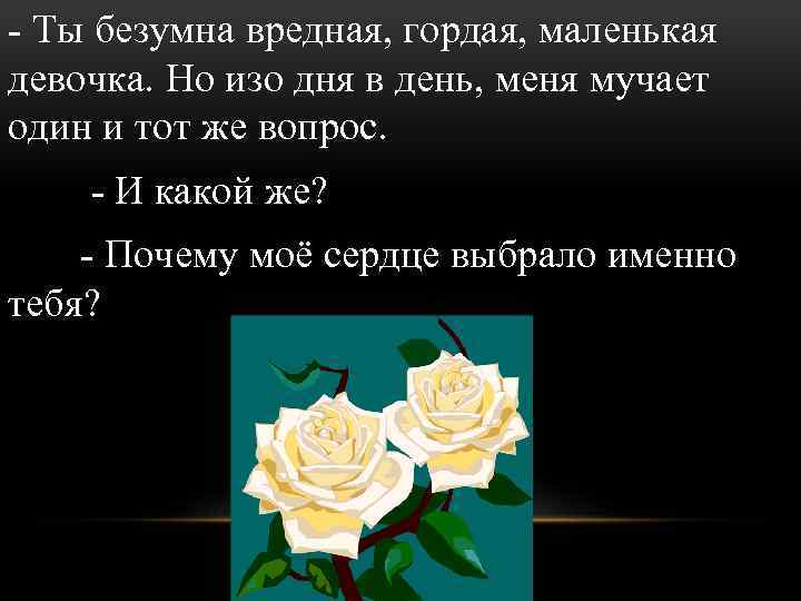 - Ты безумна вредная, гордая, маленькая девочка. Но изо дня в день, меня мучает