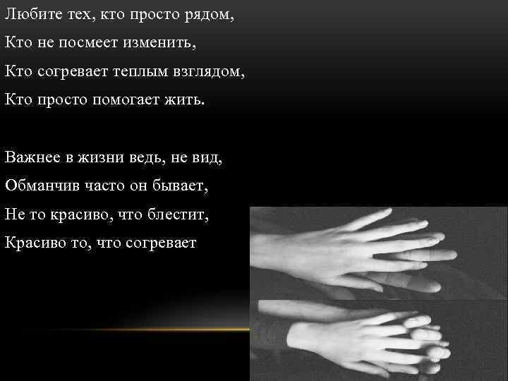 Любите тех, кто просто рядом, Кто не посмеет изменить, Кто согревает теплым взглядом, Кто