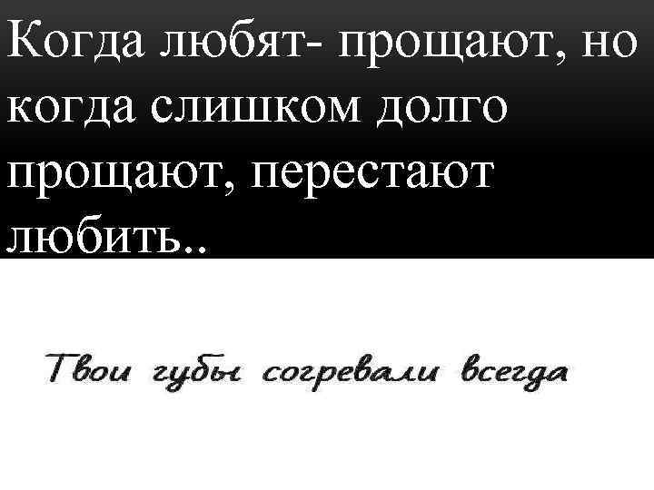 Когда любят- прощают, но когда слишком долго прощают, перестают любить. . 