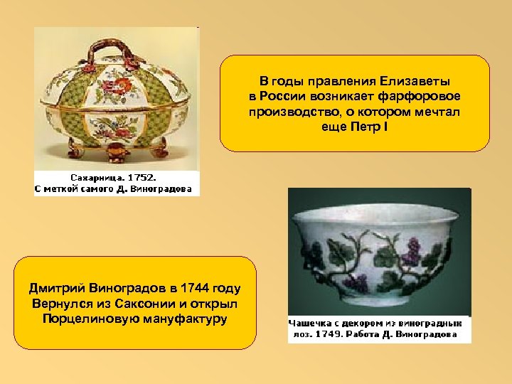 В годы правления Елизаветы в России возникает фарфоровое производство, о котором мечтал еще Петр