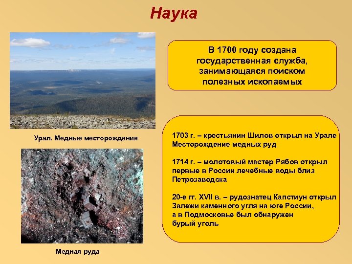 Наука В 1700 году создана государственная служба, занимающаяся поиском полезных ископаемых Урал. Медные месторождения