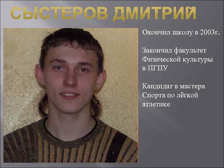 Окончил школу в 2003 г. Закончил факультет Физической культуры в ПГПУ Кандидат в мастера