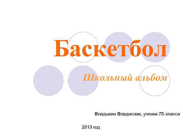 Баскетбол Школьный альбом Владыкин Владислав, ученик 7 Б класса 2013 год 