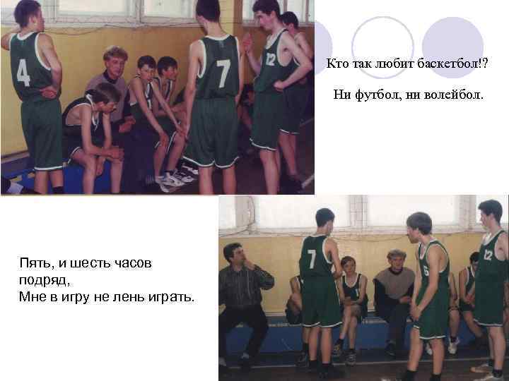 Кто так любит баскетбол!? Ни футбол, ни волейбол. Пять, и шесть часов подряд, Мне