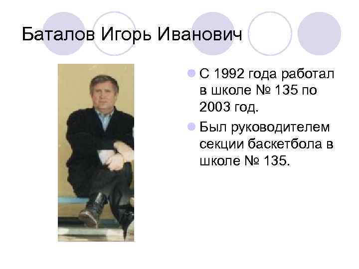 Баталов Игорь Иванович l С 1992 года работал в школе № 135 по 2003