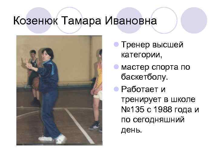 Козенюк Тамара Ивановна l Тренер высшей категории, l мастер спорта по баскетболу. l Работает