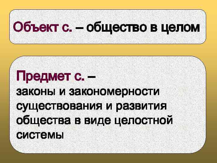 Объект с. – общество в целом Предмет с. – законы и закономерности существования и