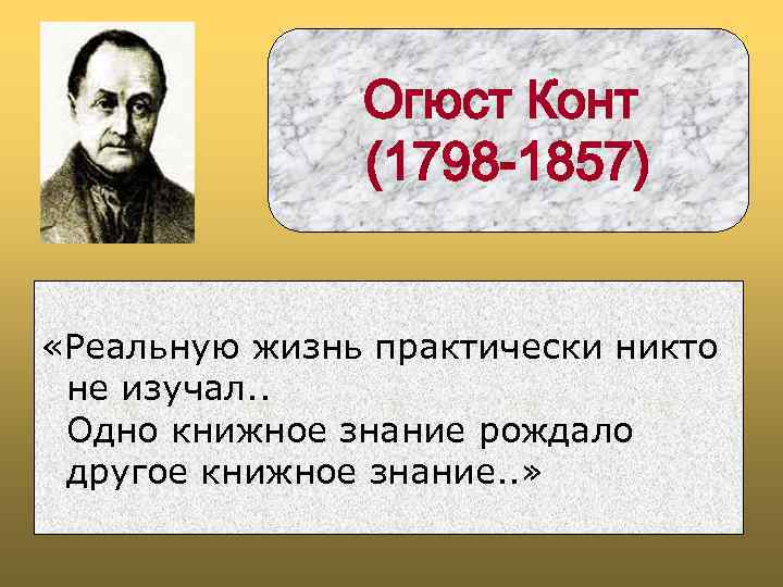 Огюст Конт (1798 -1857) «Реальную жизнь практически никто не изучал. . Одно книжное знание