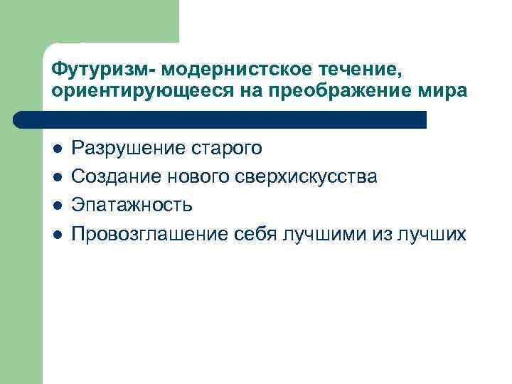 Футуризм- модернистское течение, ориентирующееся на преображение мира l l Разрушение старого Создание нового сверхискусства