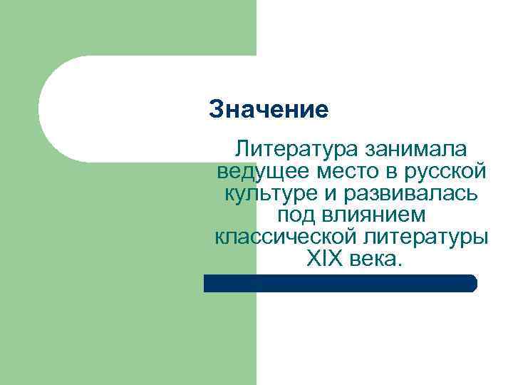 Значение Литература занимала ведущее место в русской культуре и развивалась под влиянием классической литературы