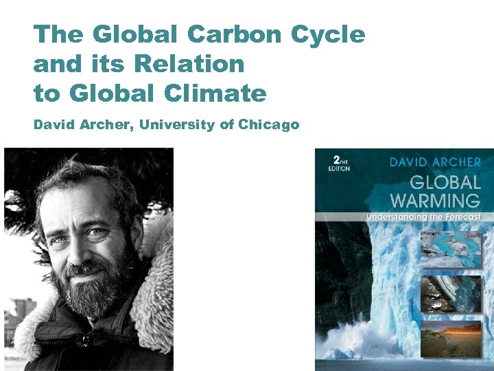 The Global Carbon Cycle and its Relation to Global Climate David Archer, University of