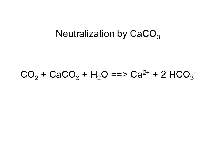 Neutralization by Ca. CO 3 CO 2 + Ca. CO 3 + H 2