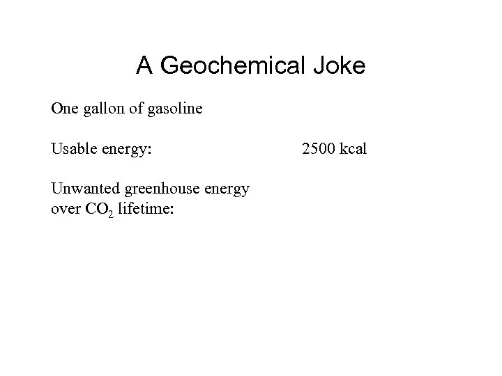 A Geochemical Joke One gallon of gasoline Usable energy: Unwanted greenhouse energy over CO