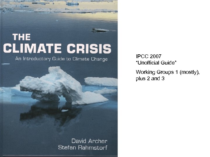 Climate crisis IPCC 2007 “Unofficial Guide” Working Groups 1 (mostly), plus 2 and 3