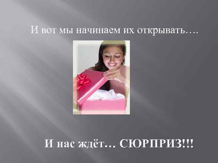 И вот мы начинаем их открывать…. И нас ждёт… СЮРПРИЗ!!! 