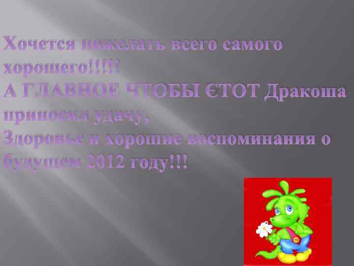 Хочется пожелать всего самого хорошего!!!!! А ГЛАВНОЕ ЧТОБЫ ЭТОТ Дракоша приносил удачу, Здоровье и