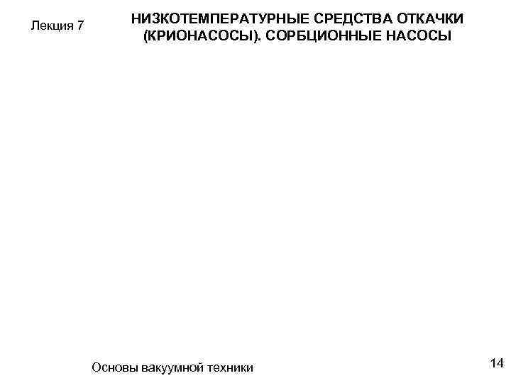 Лекция 7 НИЗКОТЕМПЕРАТУРНЫЕ СРЕДСТВА ОТКАЧКИ (КРИОНАСОСЫ). СОРБЦИОННЫЕ НАСОСЫ Основы вакуумной техники 14 