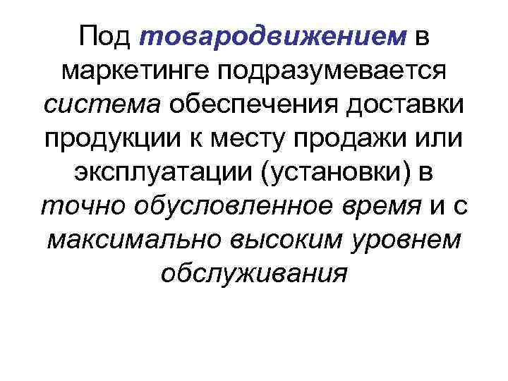 Под товародвижением в маркетинге подразумевается система обеспечения доставки продукции к месту продажи или эксплуатации