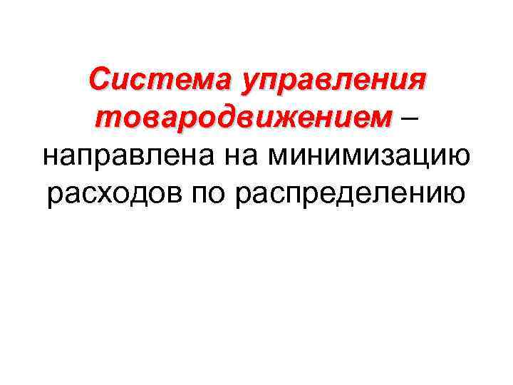 Система управления товародвижением – направлена на минимизацию расходов по распределению 