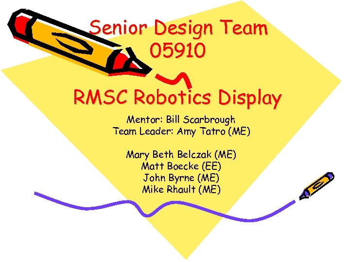 Senior Design Team 05910 RMSC Robotics Display Mentor: Bill Scarbrough Team Leader: Amy Tatro