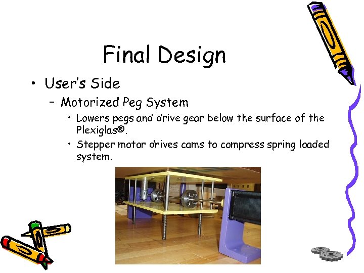 Final Design • User’s Side – Motorized Peg System • Lowers pegs and drive