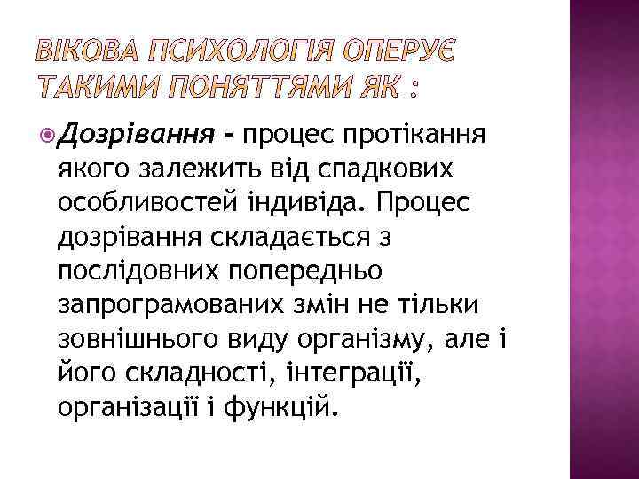  Дозрівання - процес протікання якого залежить від спадкових особливостей індивіда. Процес дозрівання складається