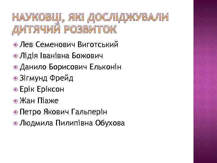  Лев Семенович Виготський Лідія Іванівна Божович Данило Борисович Ельконін Зігмунд Фрейд Еріксон Жан
