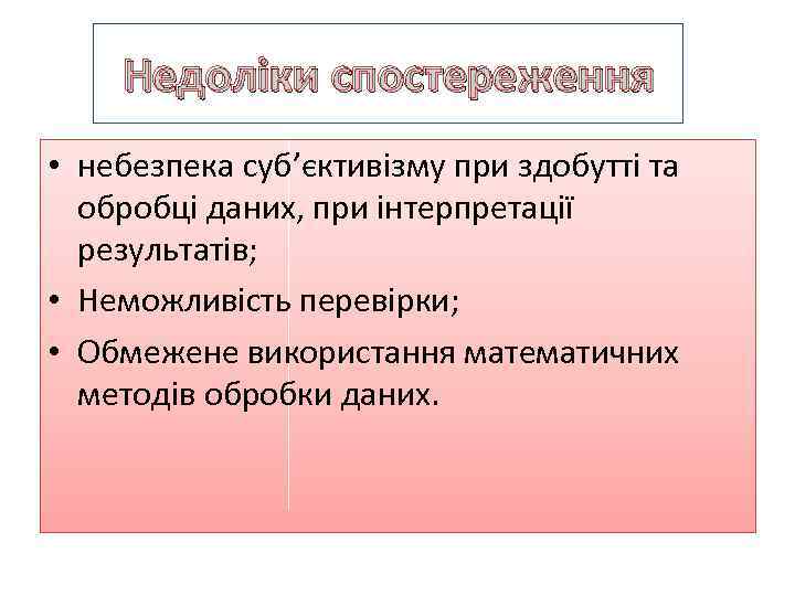 Недоліки спостереження • небезпека суб’єктивізму при здобутті та обробці даних, при інтерпретації результатів; •