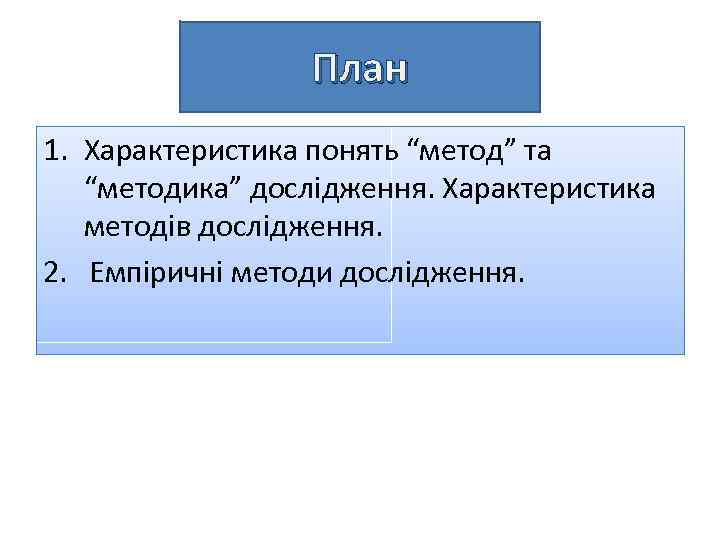 План 1. Характеристика понять “метод” та “методика” дослідження. Характеристика методів дослідження. 2. Емпіричні методи